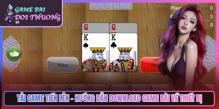 Tải Game Tiến Lên - Hướng Dẫn Download Game Bài Về Thiết Bị