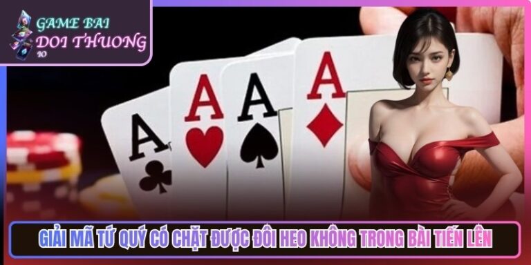 Giải Mã Tứ Quý Có Chặt Được Đôi Heo Không Trong Bài Tiến Lên